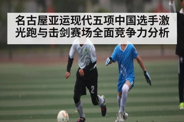 名古屋亚运现代五项中国选手激光跑与击剑赛场全面竞争力分析