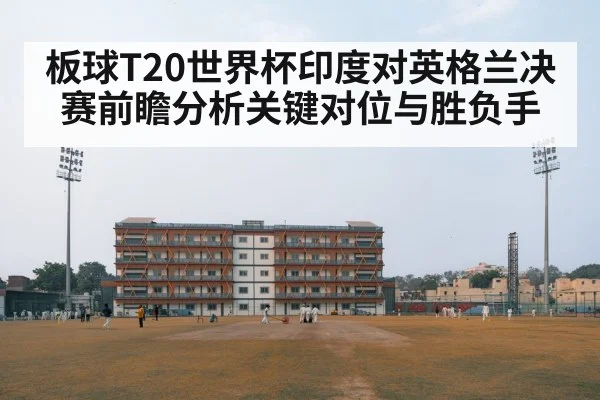 板球T20世界杯印度对英格兰决赛前瞻分析关键对位与胜负手